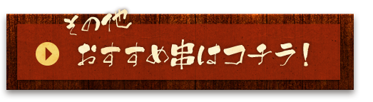 その他のおすすめ串はコチラ