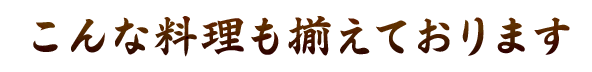 こんな料理も揃えております