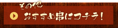 その他のおすすめ串はコチラ